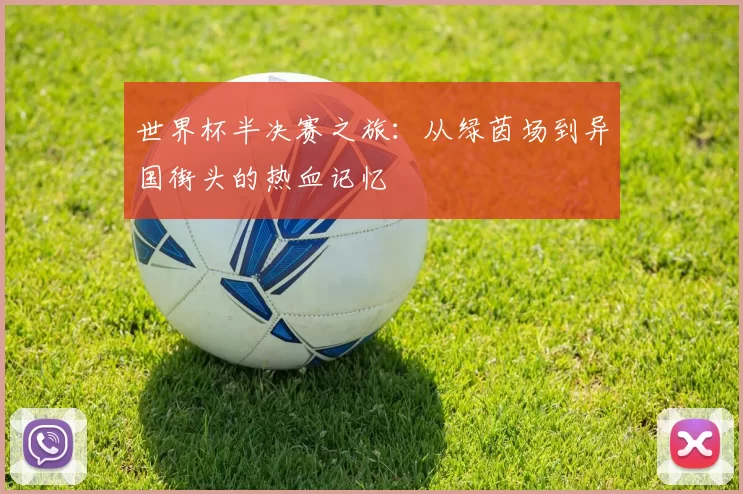世界杯半决赛之旅：从绿茵场到异国街头的热血记忆