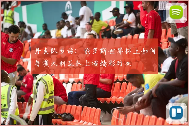 丹麦队专访:俄罗斯世界杯上如何与澳大利亚队上演精彩对决