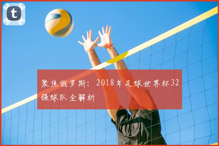 聚焦俄罗斯:2018年足球世界杯32强球队全解析