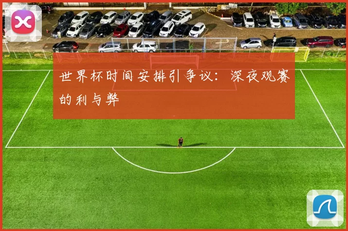 世界杯时间安排引争议:深夜观赛的利与弊