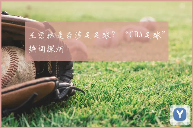王哲林是否涉足足球?“CBA足球”热词探析