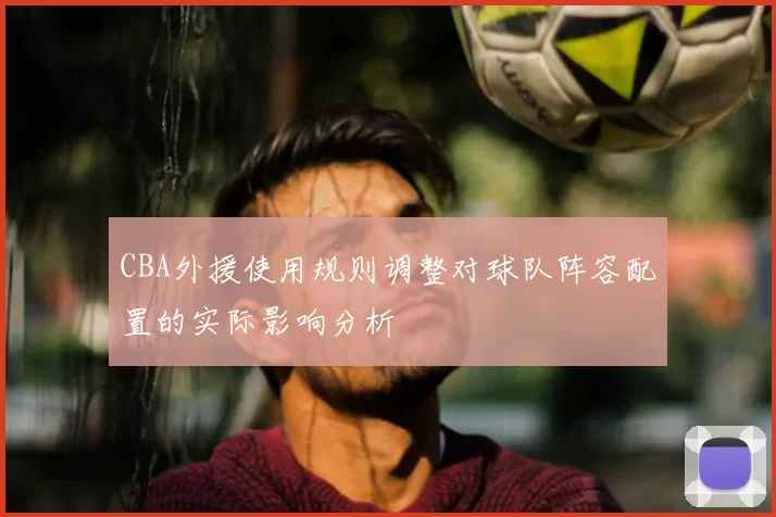 CBA外援使用规则调整对球队阵容配置的实际影响分析