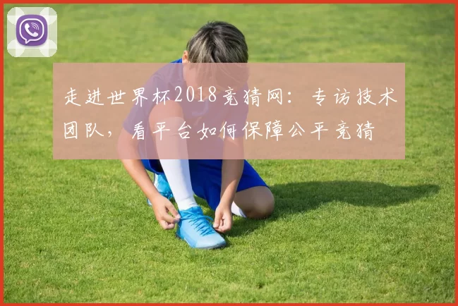 走进世界杯2018竞猜网:专访技术团队,看平台如何保障公平竞猜