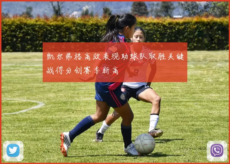 凯尔弗格高效表现助球队取胜关键战得分创赛季新高