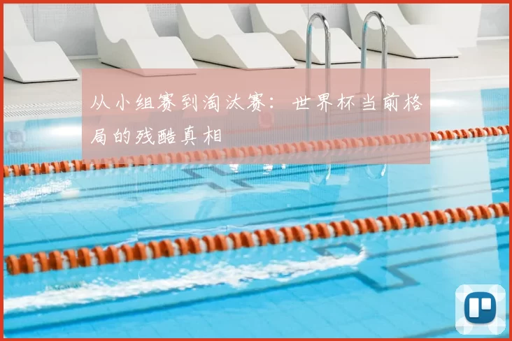 从小组赛到淘汰赛:世界杯当前格局的残酷真相