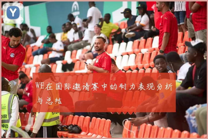 WE在国际邀请赛中的耐力表现分析与总结