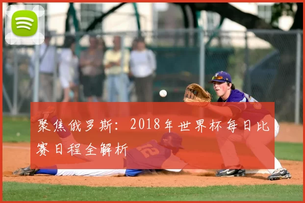 聚焦俄罗斯:2018年世界杯每日比赛日程全解析