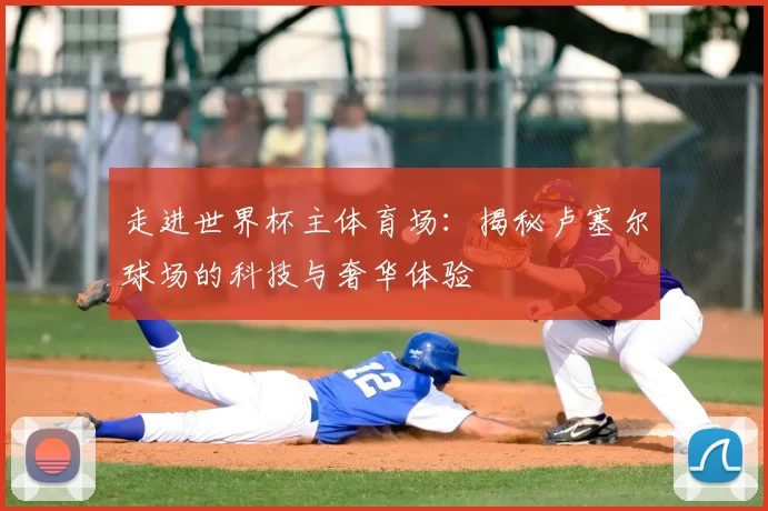 走进世界杯主体育场:揭秘卢塞尔球场的科技与奢华体验