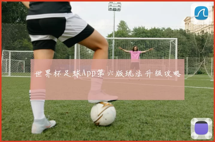 世界杯足球App第六版玩法升级攻略