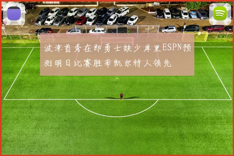 波津首秀在即勇士缺少库里ESPN预测明日比赛胜率凯尔特人领先