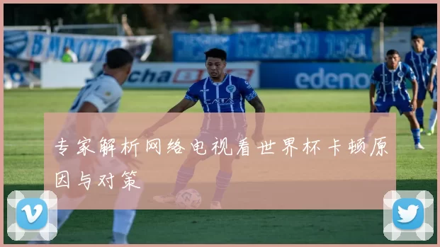 专家解析网络电视看世界杯卡顿原因与对策
