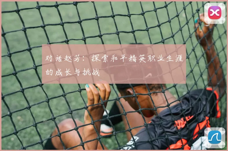 对话赵芳：探索和平精英职业生涯的成长与挑战