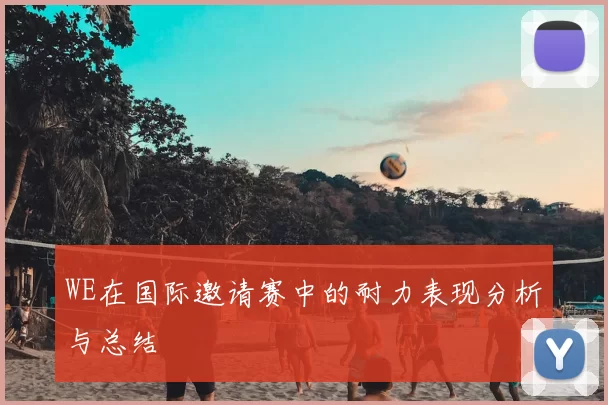WE在国际邀请赛中的耐力表现分析与总结