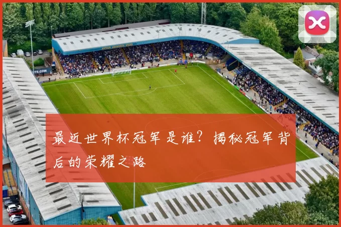 最近世界杯冠军是谁？揭秘冠军背后的荣耀之路