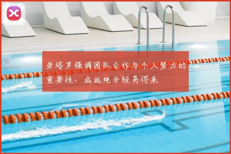 劳塔罗强调团队合作与个人努力的重要性，成就绝非轻易得来