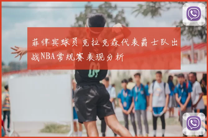 菲律宾球员克拉克森代表爵士队出战NBA常规赛表现分析