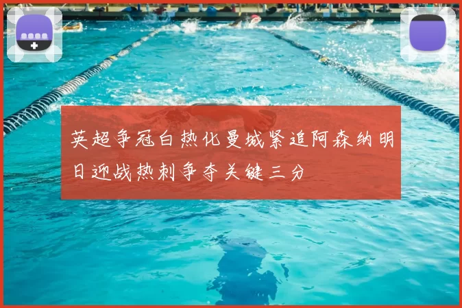 英超争冠白热化曼城紧追阿森纳明日迎战热刺争夺关键三分