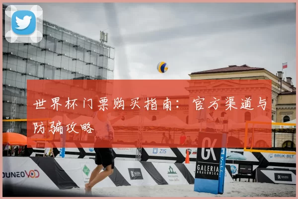 世界杯门票购买指南：官方渠道与防骗攻略