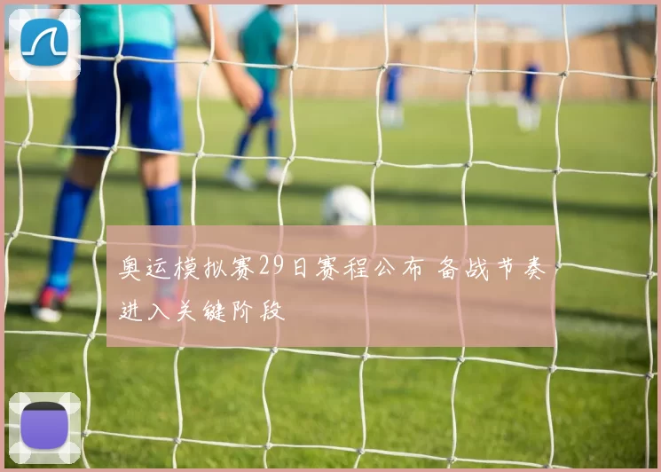 奥运模拟赛29日赛程公布 备战节奏进入关键阶段