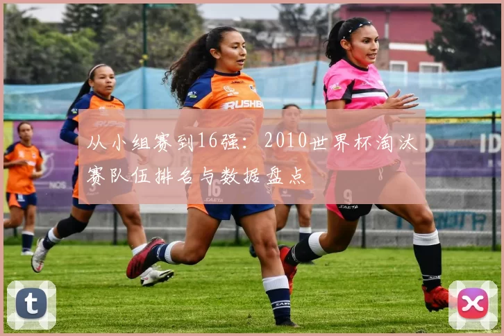 从小组赛到16强:2010世界杯淘汰赛队伍排名与数据盘点