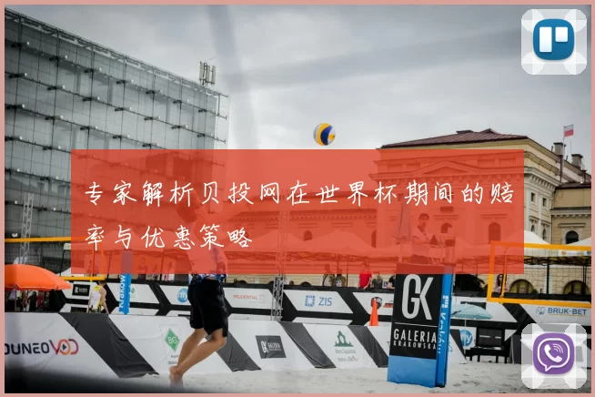 专家解析贝投网在世界杯期间的赔率与优惠策略