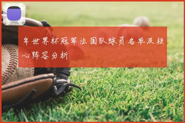 年世界杯冠军法国队球员名单及核心阵容分析