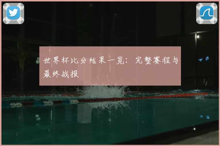 世界杯比分结果一览：完整赛程与最终战报