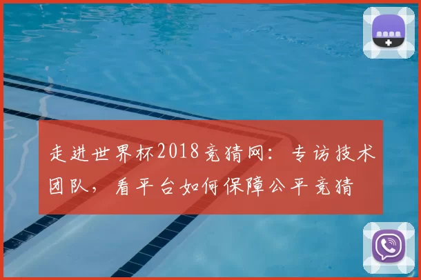 走进世界杯2018竞猜网:专访技术团队,看平台如何保障公平竞猜