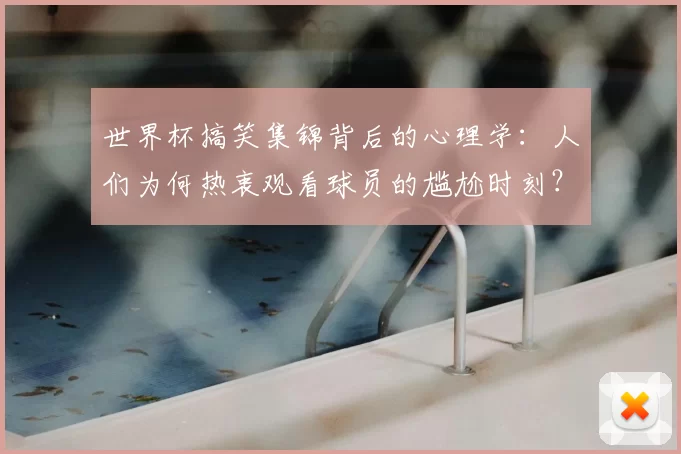 世界杯搞笑集锦背后的心理学：人们为何热衷观看球员的尴尬时刻？