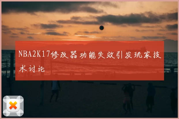 NBA2K17修改器功能失效引发玩家技术讨论