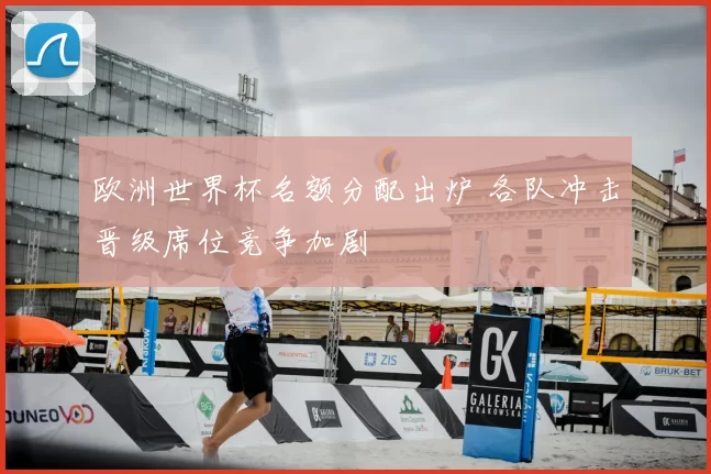 欧洲世界杯名额分配出炉 各队冲击晋级席位竞争加剧