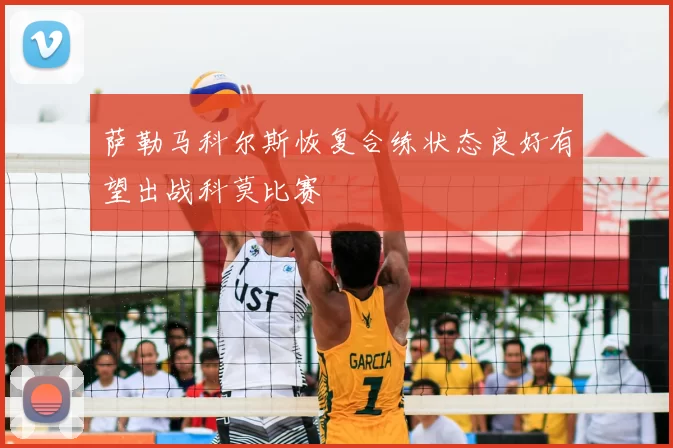 萨勒马科尔斯恢复合练状态良好有望出战科莫比赛