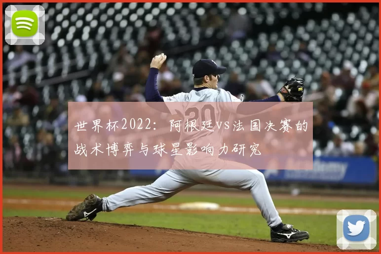 世界杯2022:阿根廷vs法国决赛的战术博弈与球星影响力研究