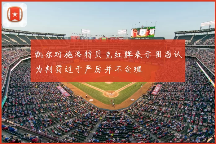 凯尔对施洛特贝克红牌表示困惑认为判罚过于严厉并不合理