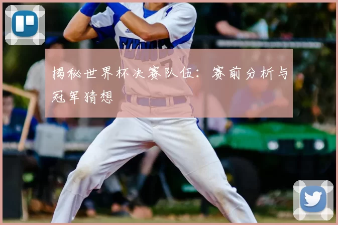 揭秘世界杯决赛队伍:赛前分析与冠军猜想