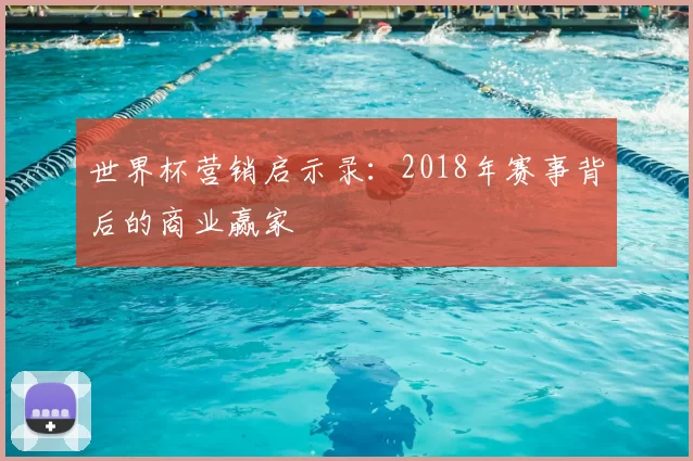 世界杯营销启示录：2018年赛事背后的商业赢家