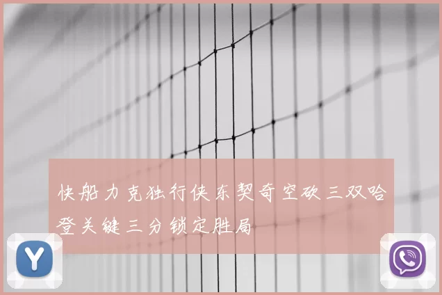快船力克独行侠东契奇空砍三双哈登关键三分锁定胜局