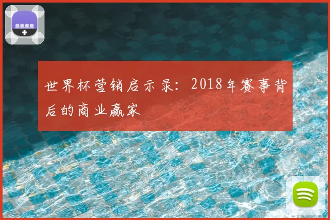 世界杯营销启示录:2018年赛事背后的商业赢家