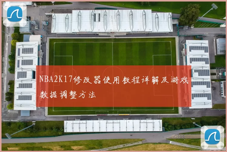NBA2K17修改器使用教程详解及游戏数据调整方法