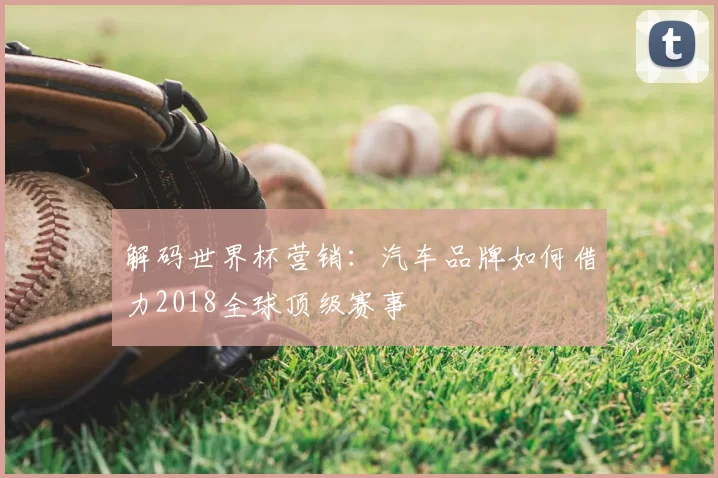 解码世界杯营销:汽车品牌如何借力2018全球顶级赛事