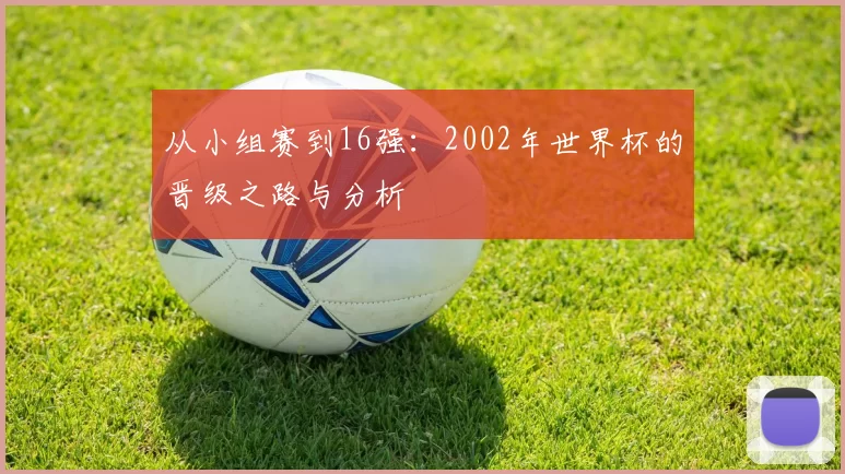 从小组赛到16强:2002年世界杯的晋级之路与分析