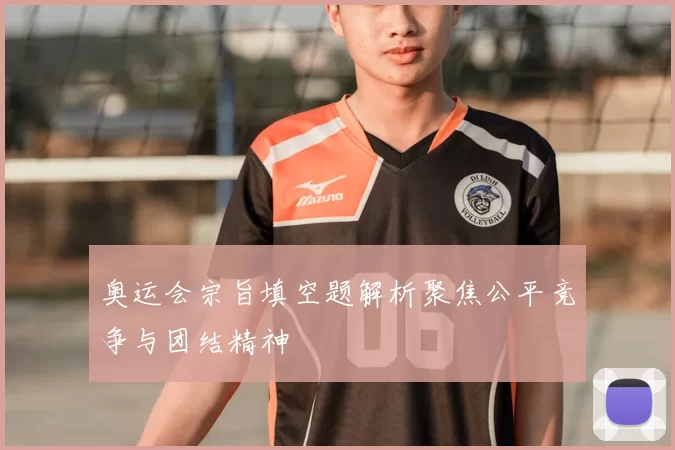 奥运会宗旨填空题解析聚焦公平竞争与团结精神