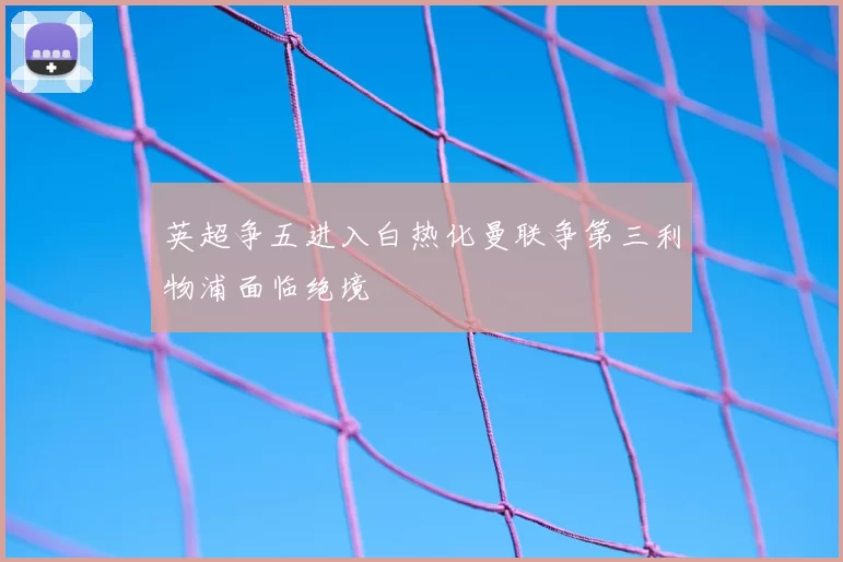 英超争五进入白热化曼联争第三利物浦面临绝境