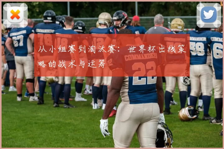 从小组赛到淘汰赛:世界杯出线策略的战术与运筹
