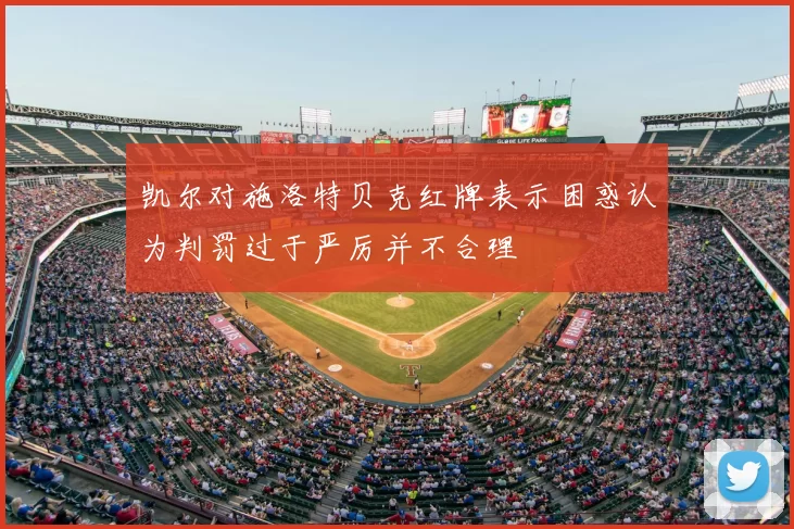凯尔对施洛特贝克红牌表示困惑认为判罚过于严厉并不合理