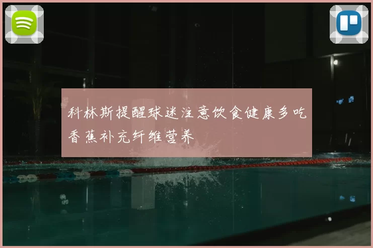 科林斯提醒球迷注意饮食健康多吃香蕉补充纤维营养