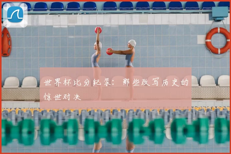 世界杯比分纪录:那些改写历史的惊世对决