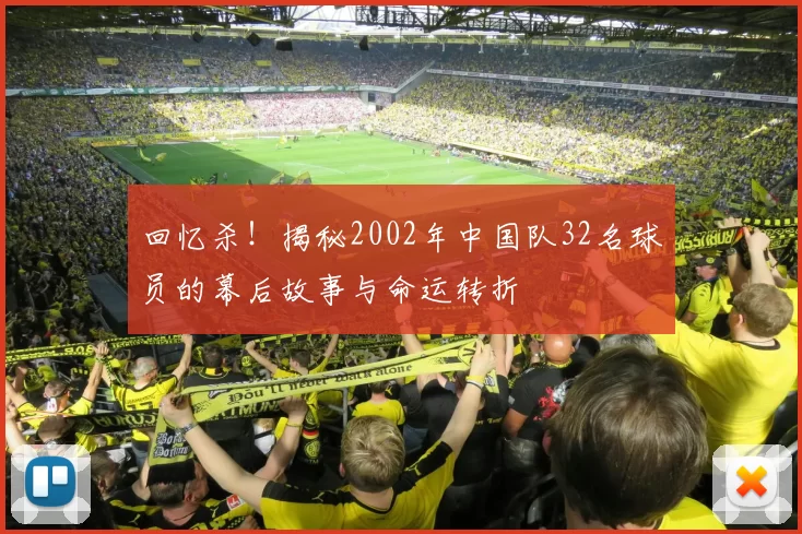 回忆杀!揭秘2002年中国队32名球员的幕后故事与命运转折