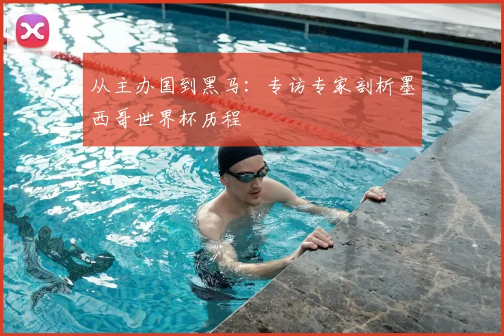 从主办国到黑马:专访专家剖析墨西哥世界杯历程