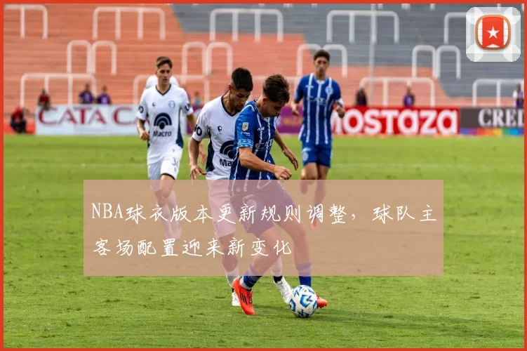 NBA球衣版本更新规则调整,球队主客场配置迎来新变化